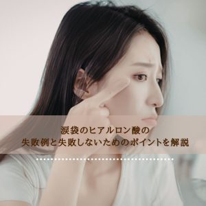 添付ファイルの詳細 涙袋のヒアルロン酸の失敗例と失敗しないためのポイントを解説