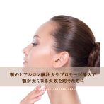 顎のヒアルロン酸注入やプロテーゼ挿入で顎が太くなる失敗を防ぐために