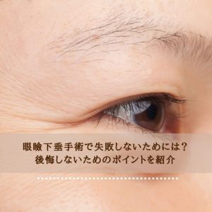 眼瞼下垂手術で失敗しないためには？後悔しないためのポイントを紹介