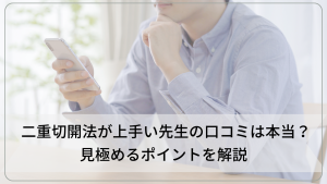 二重切開法が上手い先生の口コミは本当？見極めるポイントを解説