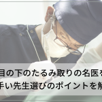 名古屋で目の下のたるみ取りの名医をご紹介！上手い先生選びのコツも解説