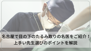 名古屋で目の下のたるみ取りの名医をご紹介！上手い先生選びのコツも解説