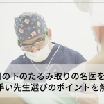 大阪で目の下のたるみ取りの名医をご紹介！上手い先生選びのポイントも解説