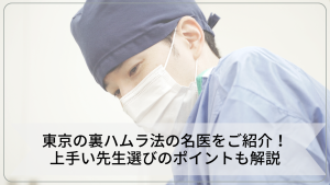 東京の裏ハムラ法の名医をご紹介！上手い先生選びのポイントも解説