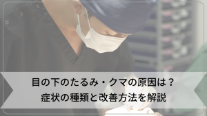 目の下のたるみ・クマの原因は何なのか？種類と改善方法を医師が解説！