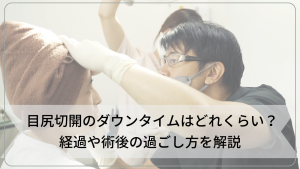 目尻切開のダウンタイムはどれくらい？経過や術後の過ごし方を解説