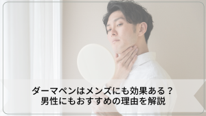ダーマペンはメンズにも効果ある?男性にもおすすめの理由を解説