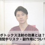 ボトックス注射の効果とは？持続期間やリスク・副作用について解説