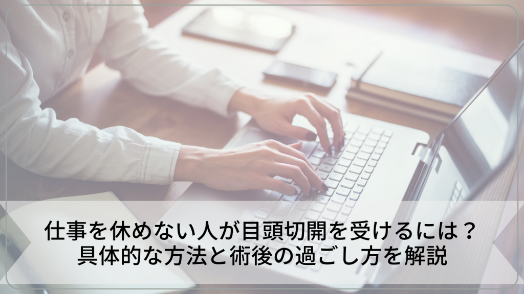 仕事を休めない人が目頭切開を受けるには？具体的な方法と術後の過ごし方を解説