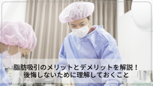 脂肪吸引のメリットとデメリットを解説！後悔しないために理解しておくこと