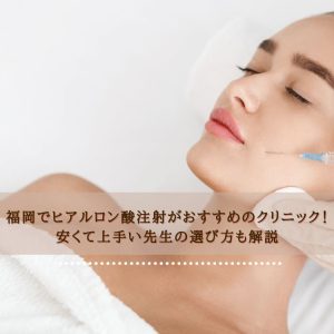 福岡でヒアルロン酸注射がおすすめのクリニック！安くて上手い先生の選び方も解説