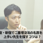 東京銀座・新宿で二重埋没法の名医をご紹介！上手い先生を探すコツは？