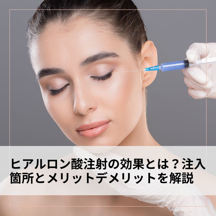 ヒアルロン酸注射の効果とは？注入箇所とメリットデメリットを解説