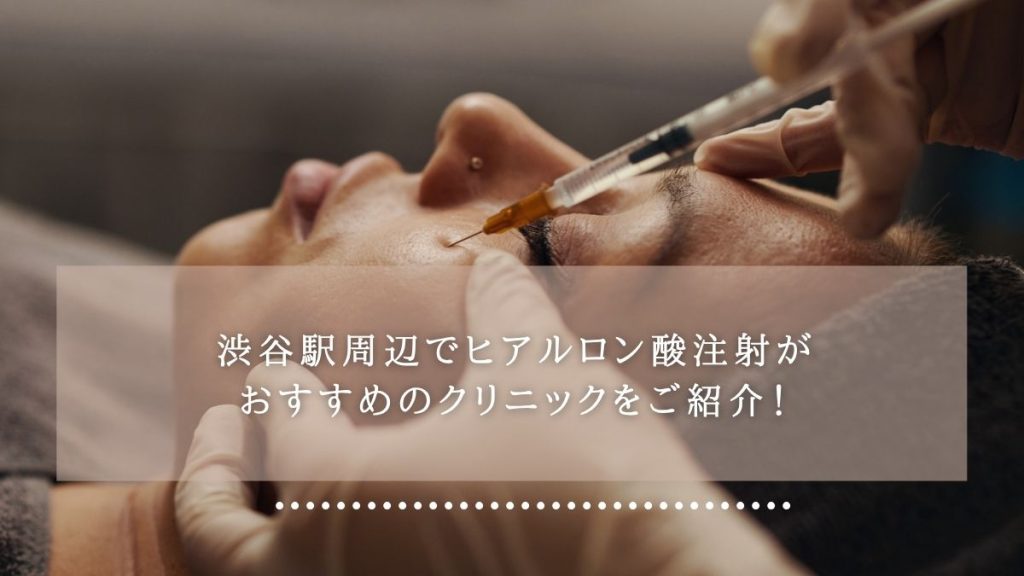 【渋谷駅】ヒアルロン酸注射がおすすめのクリニックをご紹介！