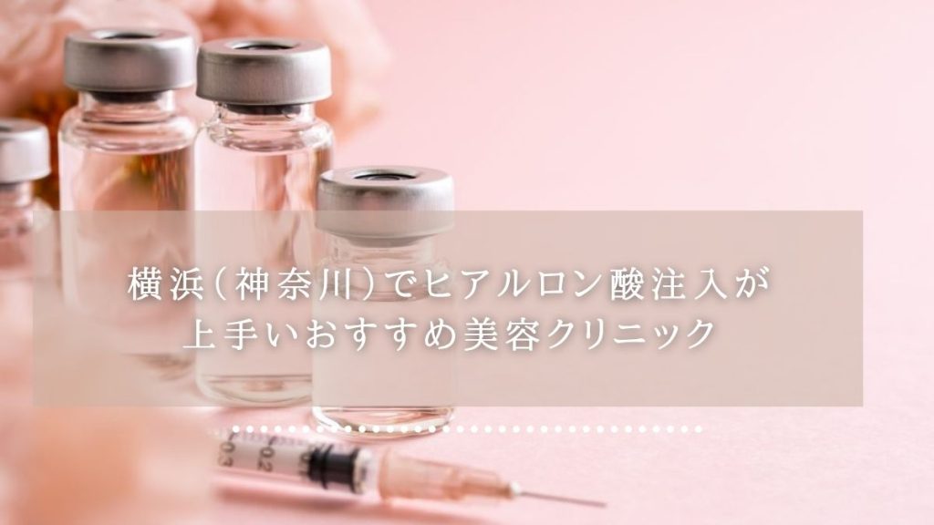 横浜（神奈川）でヒアルロン酸注入が上手いおすすめ美容クリニック
