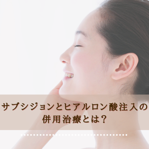 サブシジョンとヒアルロン酸注入の併用治療とは？