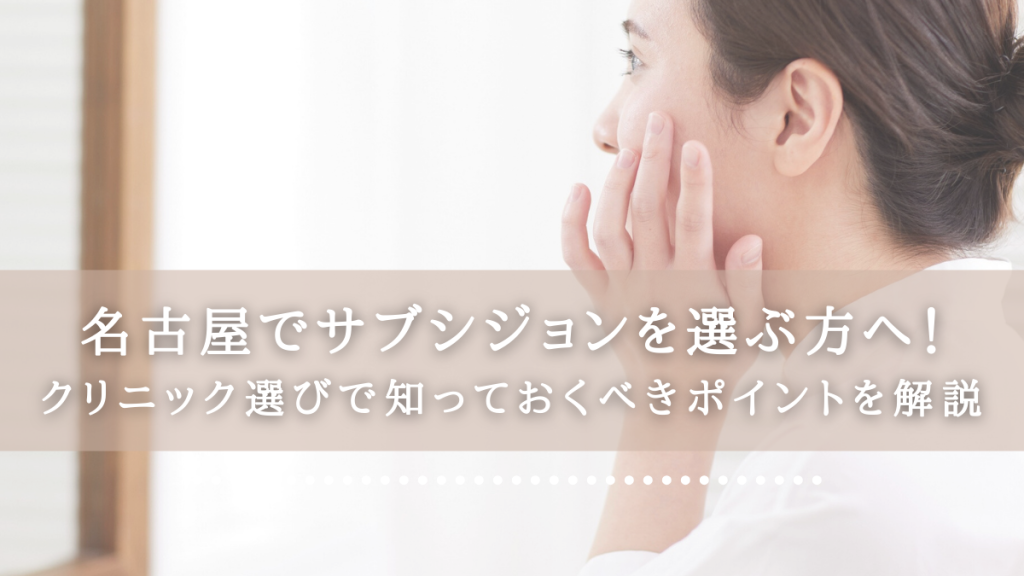 名古屋でサブシジョンを選ぶ方へ！クリニック選びで知っておくべきポイントを解説