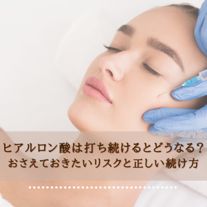 ヒアルロン酸は打ち続けるとどうなる？おさえておきたいリスクと正しい続け方