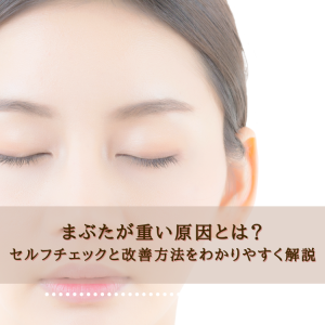 まぶたが重い原因とは？セルフチェックと改善方法をわかりやすく解説