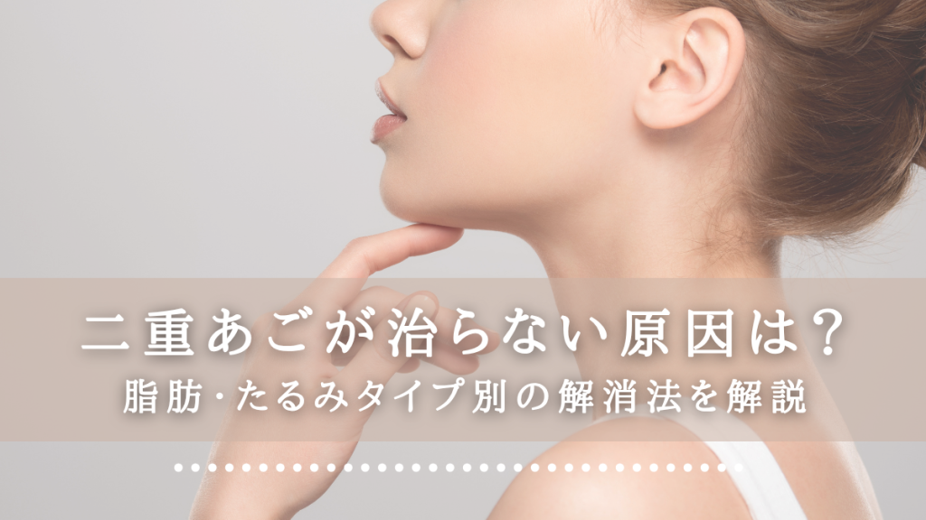 二重あごが治らない原因は？脂肪・たるみタイプ別の解消法を解説
