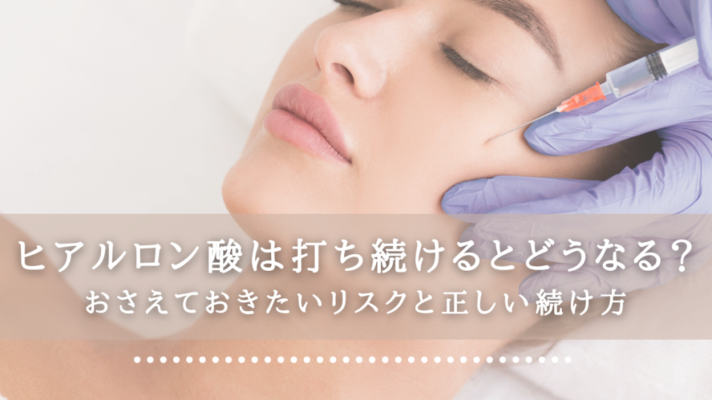 ヒアルロン酸は打ち続けるとどうなる？おさえておきたいリスクと正しい続け方