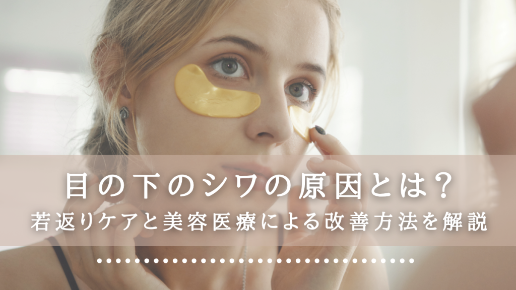目の下のシワの原因とは？若返りケアと美容医療治療による改善方法を解説！