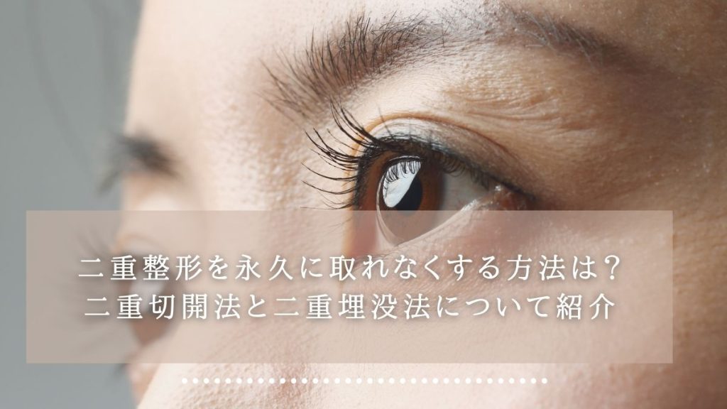 二重整形を永久に取れなくする方法は？二重切開法と二重埋没法について紹介