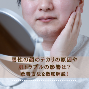 男性の顔のテカリの原因や肌とラブルの影響は？