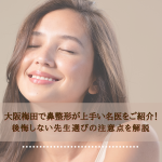 大阪梅田で鼻整形が上手い名医をご紹介！後悔しない先生選びの注意点を解説