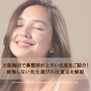 大阪梅田で鼻整形が上手い名医をご紹介！後悔しない先生選びの注意点を解説