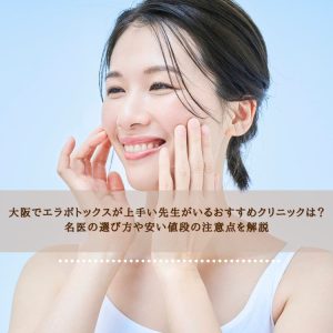 大阪でエラボトックスが上手い先生がいるおすすめクリニックは？名医の選び方や安い値段の注意点を解説