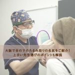 大阪で目の下のたるみ取りの名医をご紹介！上手い先生選びのポイントも解説
