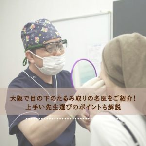 大阪で目の下のたるみ取りの名医をご紹介！上手い先生選びのポイントも解説
