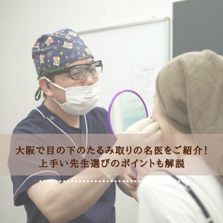 大阪で目の下のたるみ取りの名医をご紹介！上手い先生選びのポイントも解説
