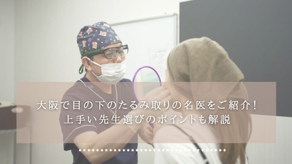大阪で目の下のたるみ取りの名医をご紹介！上手い先生選びのポイントも解説