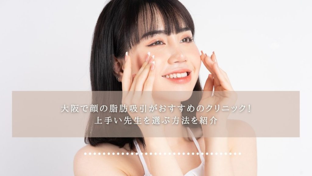 大阪で顔の脂肪吸引がおすすめのクリニック！上手い先生を選ぶ方法を紹介