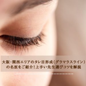 大阪・関西エリアのタレ目形成（グラマラスライン）の名医をご紹介！上手い先生選びコツを解説