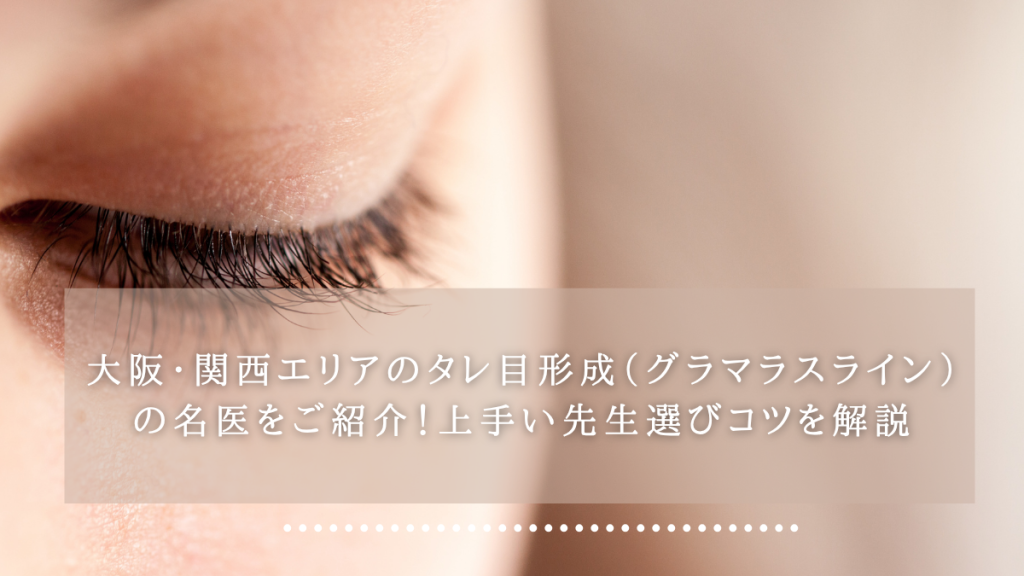 大阪・関西エリアのタレ目形成（グラマラスライン）の名医をご紹介！上手い先生選びコツを解説