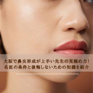 大阪で鼻尖形成が上手い先生の見極め方！名医の条件と後悔しないための知識を紹介