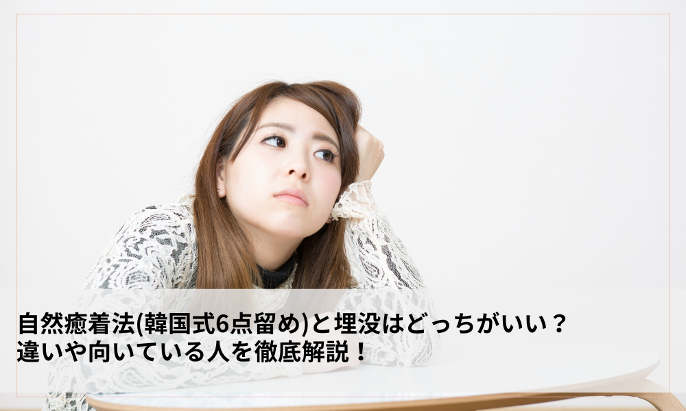 自然癒着法(韓国式6点留め)と埋没はどっちがいい?違いや向いている人を徹底解説!