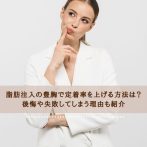 脂肪注入の豊胸で定着率を上げる方法は？後悔や失敗してしまう理由も紹介