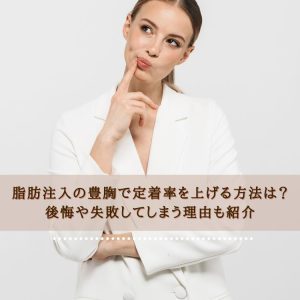 脂肪注入の豊胸で定着率を上げる方法は？後悔や失敗してしまう理由も紹介