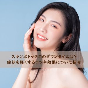 スキンボトックスのダウンタイムは？症状を軽くするコツや効果について紹介