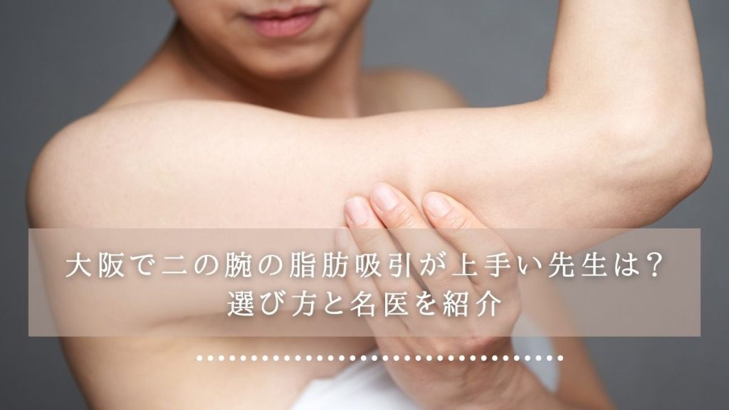 
大阪で二の腕の脂肪吸引が上手い先生は？選び方と名医を紹介
