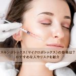 スキンボトックス（マイクロボトックス）の効果は？おすすめな人やリスクを紹介