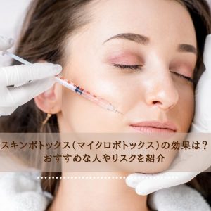 スキンボトックス（マイクロボトックス）の効果は？おすすめな人やリスクを紹介