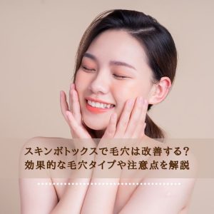 スキンボトックスで毛穴は改善する？効果的な毛穴タイプや注意点を解説