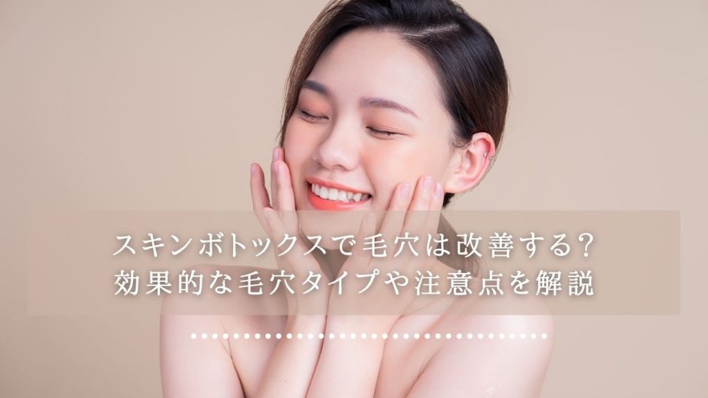 スキンボトックスで毛穴は改善する？効果的な毛穴タイプや注意点を解説