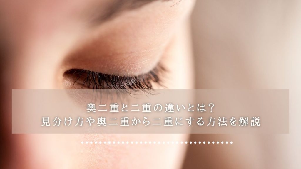 奥二重と二重の違いとは？見分け方や奥二重から二重にする方法を解説