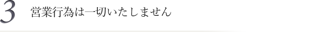 3.営業行為は一切いたしません